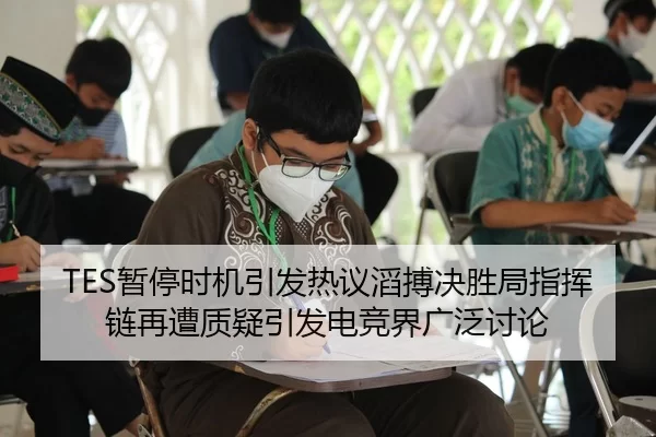 TES暂停时机引发热议滔搏决胜局指挥链再遭质疑引发电竞界广泛讨论