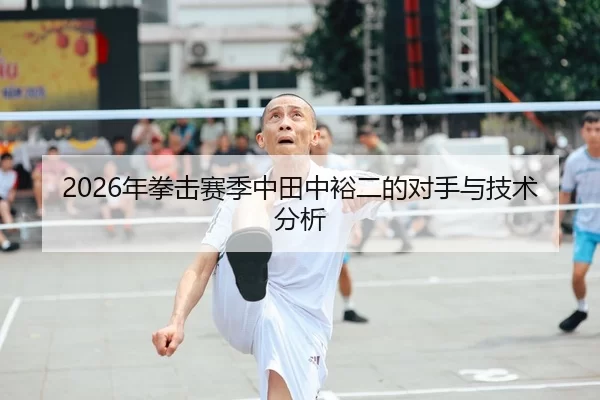 2026年拳击赛季中田中裕二的对手与技术分析