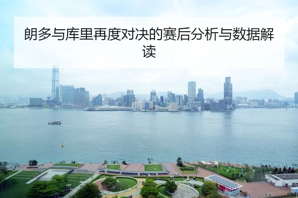 朗多与库里再度对决的赛后分析与数据解读 - HTH Sports