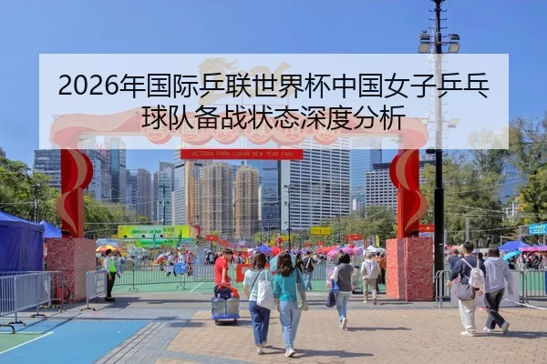 2026年国际乒联世界杯中国女子乒乓球队备战状态深度分析