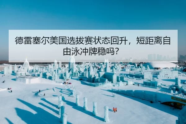 德雷塞尔美国选拔赛状态回升，短距离自由泳冲牌稳吗？ - HTH Sports