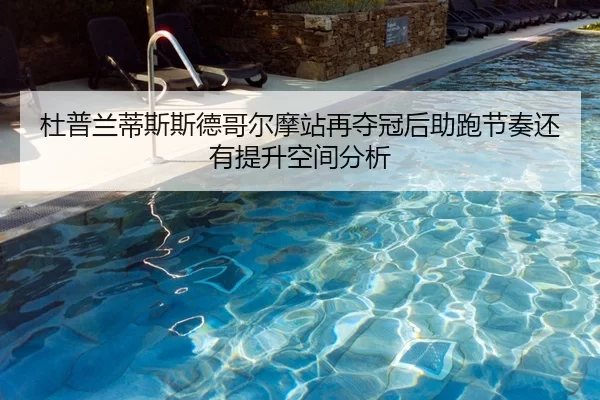 杜普兰蒂斯斯德哥尔摩站再夺冠后助跑节奏还有提升空间分析（HTH Sports）