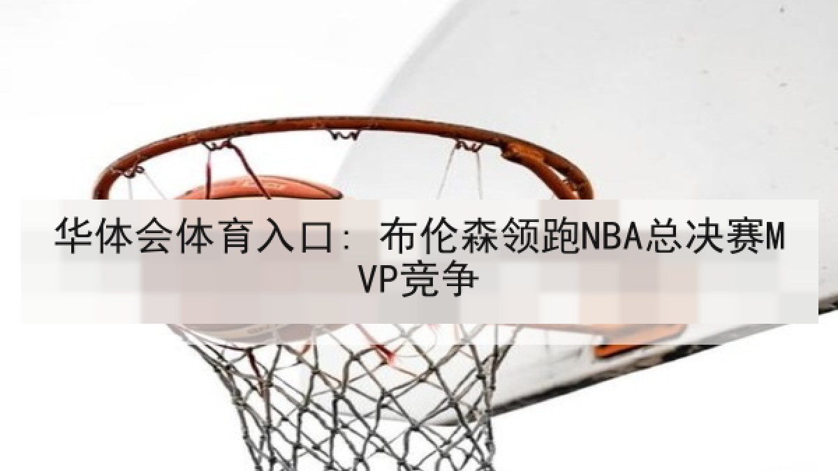 华体会体育入口: 布伦森领跑NBA总决赛MVP竞争