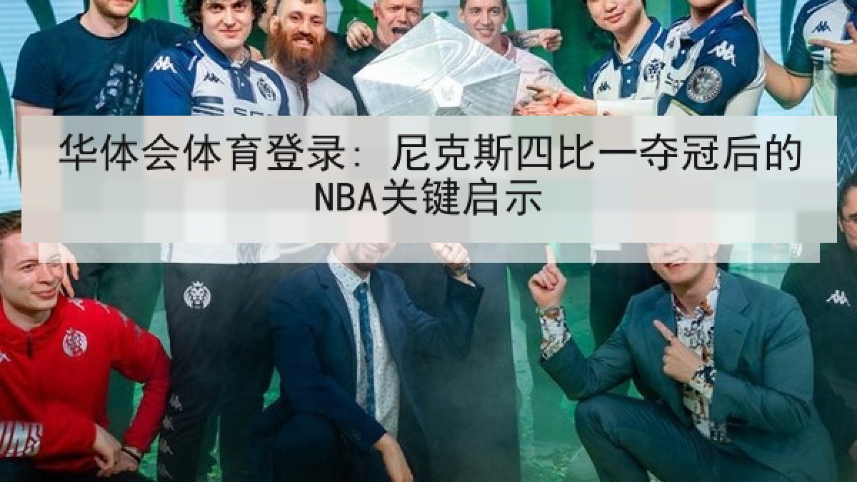 华体会体育登录: 尼克斯四比一夺冠后的NBA关键启示 华体会体育登录: 尼克斯四比一夺冠后的NBA关键启示