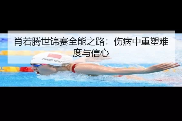肖若腾世锦赛全能之路：伤病中重塑难度与信心
