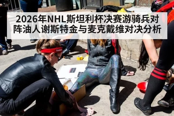 2026年NHL斯坦利杯决赛游骑兵对阵油人谢斯特金与麦克戴维对决分析